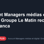 Offre d'emploi Account Managers médias et digital: Groupe Le Matin recrute à Casablanca